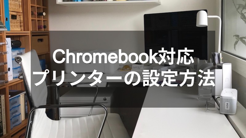Chromebookに対応したプリンタを簡単に設定する方法