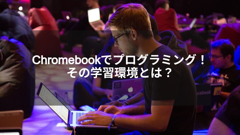 Chromebookでプログラミング学習は可能！用意するべき学習環境とは？