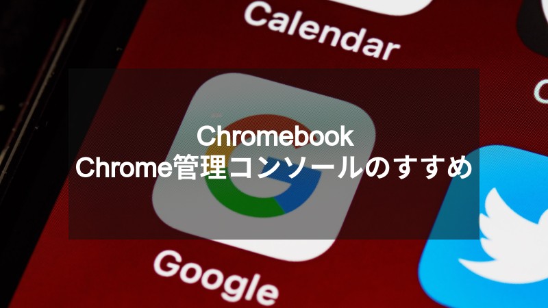 【便利】ChromebookとChrome管理コンソールのススメ