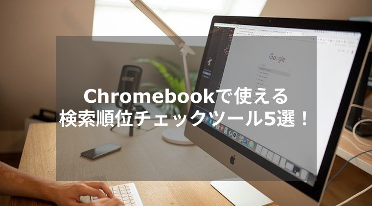Chromebookで使える検索順位チェックツールおすすめ5選！